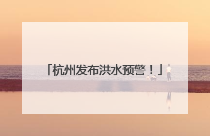 杭州发布洪水预警！