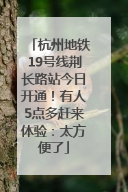 杭州地铁19号线荆长路站今日开通！有人5点多赶来体验：太方便了