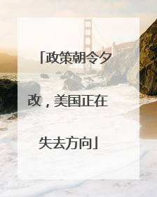 政策朝令夕改，美国正在失去方向