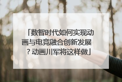 数智时代如何实现动画与电竞融合创新发展？动画川军将这样做