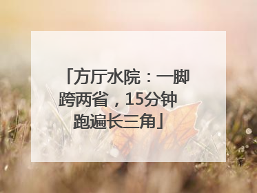 方厅水院：一脚跨两省，15分钟跑遍长三角