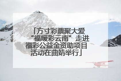 方寸彩票聚大爱 “福暖彩云南”走进福彩公益金资助项目活动在曲靖举行