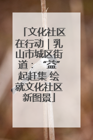 文化社区在行动｜乳山市城区街道：“益”起赶集 绘就文化社区新图景