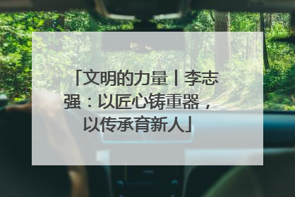 文明的力量丨李志强：以匠心铸重器，以传承育新人