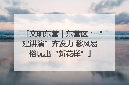 文明东营｜东营区：“建讲演”齐发力 移风易俗玩出“新花样”