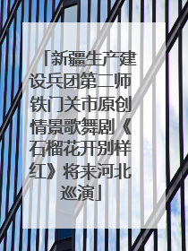 新疆生产建设兵团第二师铁门关市原创情景歌舞剧《石榴花开别样红》将来河北巡演