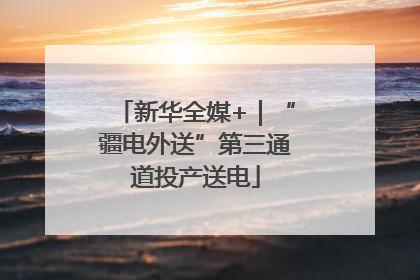 新华全媒+｜“疆电外送”第三通道投产送电