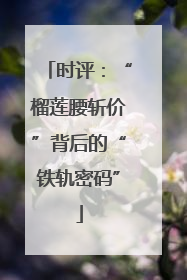 时评：“榴莲腰斩价”背后的“铁轨密码”
