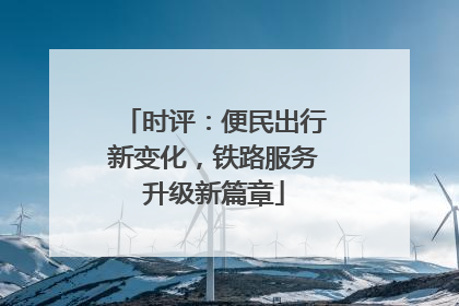 时评：便民出行新变化，铁路服务升级新篇章