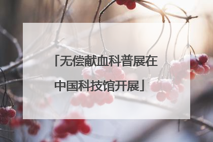 无偿献血科普展在中国科技馆开展