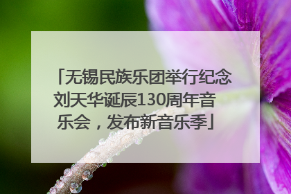 无锡民族乐团举行纪念刘天华诞辰130周年音乐会，发布新音乐季