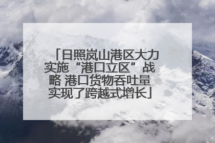 日照岚山港区大力实施“港口立区”战略 港口货物吞吐量实现了跨越式增长