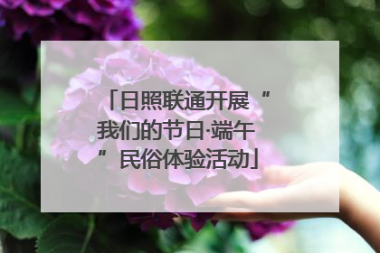 日照联通开展“我们的节日·端午”民俗体验活动