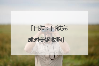日媒：日铁完成对美钢收购