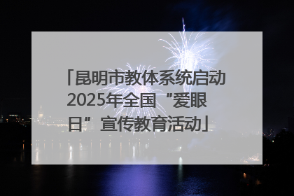昆明市教体系统启动2025年全国“爱眼日”宣传教育活动