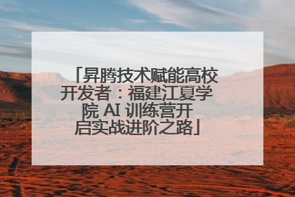 昇腾技术赋能高校开发者：福建江夏学院 AI 训练营开启实战进阶之路
