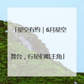 星空有约｜6月星空舞台，行星们唱主角