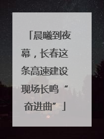 晨曦到夜幕，长春这条高速建设现场长鸣“奋进曲”