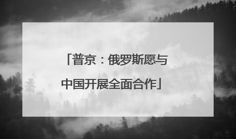 普京：俄罗斯愿与中国开展全面合作