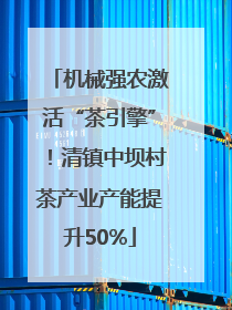 机械强农激活“茶引擎”！清镇中坝村茶产业产能提升50%