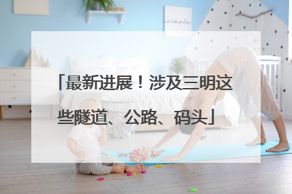 最新进展！涉及三明这些隧道、公路、码头