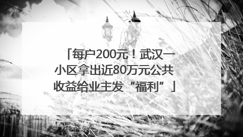 每户200元！武汉一小区拿出近80万元公共收益给业主发“福利”