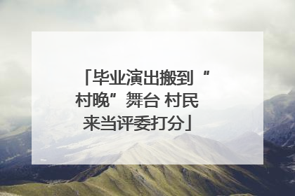 毕业演出搬到“村晚”舞台 村民来当评委打分