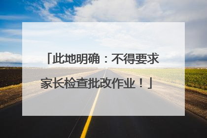 此地明确：不得要求家长检查批改作业！