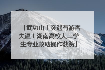 武功山上突遇有游客失温！湖南高校大二学生专业救助操作获赞