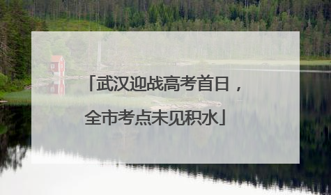 武汉迎战高考首日，全市考点未见积水
