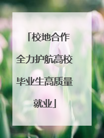 校地合作 全力护航高校毕业生高质量就业
