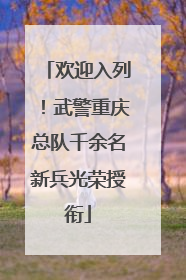 欢迎入列！武警重庆总队千余名新兵光荣授衔