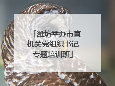 潍坊举办市直机关党组织书记专题培训班