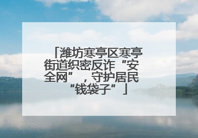 潍坊寒亭区寒亭街道织密反诈“安全网”，守护居民“钱袋子”