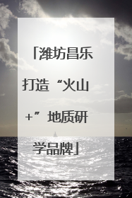 潍坊昌乐打造“火山+”地质研学品牌