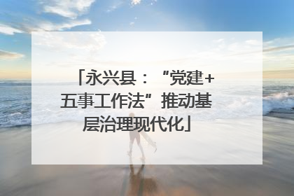 永兴县：“党建+五事工作法”推动基层治理现代化