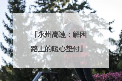 永州高速：解困路上的暖心垫付