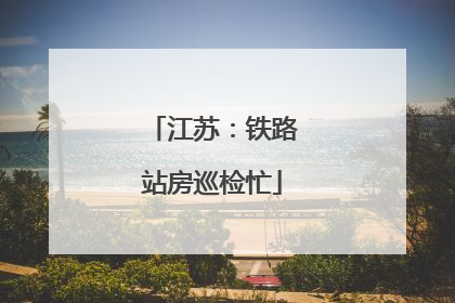 江苏：铁路站房巡检忙