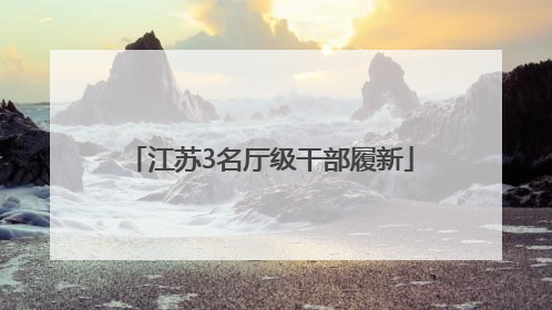 江苏3名厅级干部履新