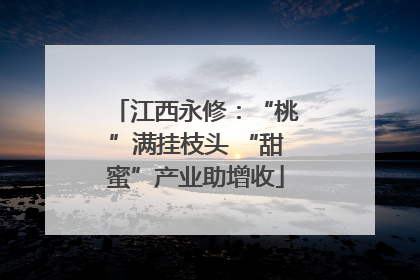 江西永修：“桃”满挂枝头 “甜蜜”产业助增收