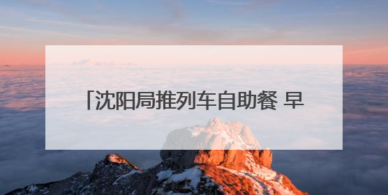 沈阳局推列车自助餐 早餐20元午餐晚餐30元