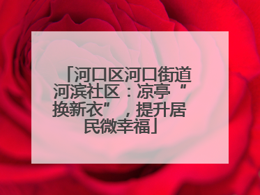 河口区河口街道河滨社区：凉亭“换新衣”，提升居民微幸福