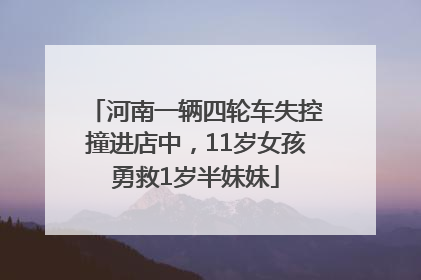 河南一辆四轮车失控撞进店中，11岁女孩勇救1岁半妹妹