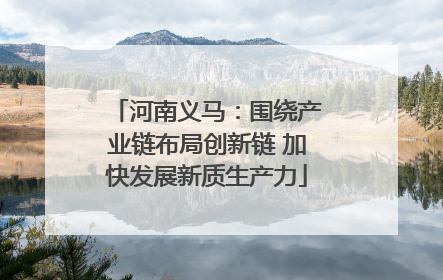 河南义马：围绕产业链布局创新链 加快发展新质生产力