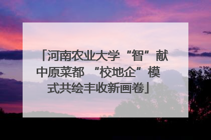 河南农业大学“智”献中原菜都 “校地企”模式共绘丰收新画卷