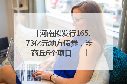 河南拟发行165.73亿元地方债券，涉商丘6个项目……