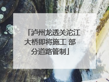 泸州龙透关沱江大桥即将施工 部分道路管制