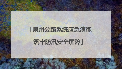 泉州公路系统应急演练 筑牢防汛安全屏障