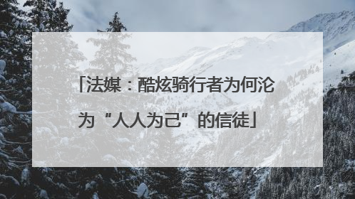 法媒：酷炫骑行者为何沦为“人人为己”的信徒
