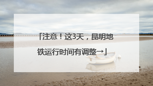 注意！这3天，昆明地铁运行时间有调整→